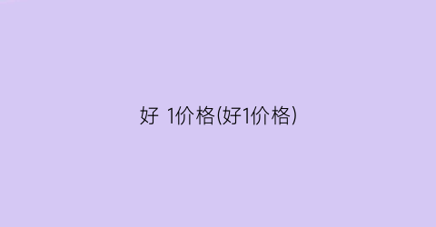 好 1价格(好1价格)